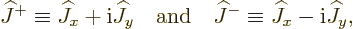 \begin{displaymath}
{\widehat J}^+ \equiv {\widehat J}_x + {\rm i}{\widehat J}_...
...widehat J}^- \equiv {\widehat J}_x - {\rm i}{\widehat J}_y , %
\end{displaymath}