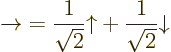 \begin{displaymath}
\rightarrow\; =
\frac1{\sqrt2}{\uparrow}+ \frac1{\sqrt2}{\downarrow}
\end{displaymath}