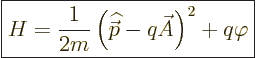 \begin{displaymath}
\fbox{$\displaystyle
H = \frac{1}{2m}\left({\skew 4\widehat{\skew{-.5}\vec p}}- q \skew3\vec A\right)^2 + q \varphi
$} %
\end{displaymath}