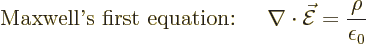 \begin{displaymath}
\mbox{Maxwell\rq{}s first equation: }\quad
\nabla\cdot\skew3\vec{\cal E}= \frac{\rho}{\epsilon_0} %
\end{displaymath}