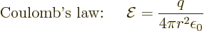 \begin{displaymath}
\mbox{Coulomb\rq{}s law: }\quad
{\cal E}=\frac{q}{4\pi r^2\epsilon_0} %
\end{displaymath}