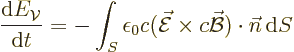 \begin{displaymath}
\frac{{\rm d}E_{\cal V}}{{\rm d}t} =
- \int_S \epsilon_0 c...
...c{\cal E}\times c \skew2\vec{\cal B}) \cdot {\vec n}{\,\rm d}S
\end{displaymath}