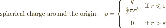 \begin{displaymath}
\mbox{spherical charge around the origin:}\quad
\rho =
\l...
...isplaystyle 0 &\mbox{if } r > \varepsilon
\end{array} \right.
\end{displaymath}