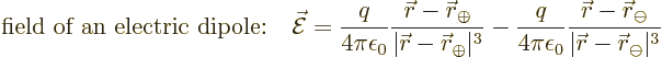 \begin{displaymath}
\mbox{field of an electric dipole:}\quad \skew3\vec{\cal E}...
...minus}}{\vert{\skew0\vec r}-{\skew0\vec r}_{\ominus}\vert^3} %
\end{displaymath}