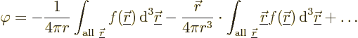 \begin{displaymath}
\varphi = - \frac{1}{4\pi r} \int_{{\rm all\ }{\underline{\...
...kew0\vec r}}){\,\rm d}^3{\underline{\skew0\vec r}}
+ \ldots %
\end{displaymath}