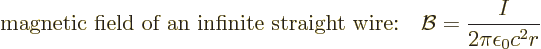 \begin{displaymath}
\mbox{magnetic field of an infinite straight wire:}\quad
{\cal B}= \frac{I}{2\pi\epsilon_0c^2r} %
\end{displaymath}