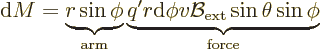 \begin{displaymath}
{\rm d}M = \underbrace{r \sin\phi}_{\rm arm}
\underbrace{q...
...d}\phi v {\cal B}_{\rm {ext}}\sin\theta\sin\phi}
_{\rm force}
\end{displaymath}