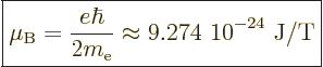 \begin{displaymath}
\fbox{$\displaystyle
\mu_{\rm B}= \frac{e\hbar}{2m_{\rm e}}
\approx \mbox{9.274~10$\POW9,{-24}$\ J/T}
$} %
\end{displaymath}