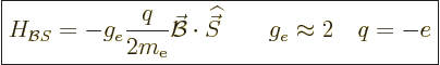 \begin{displaymath}
\fbox{$\displaystyle
H_{{\cal B}S} = - g_e \frac{q}{2m_{\r...
...skew 6\widehat{\vec S}}
\qquad g_e \approx 2 \quad q=-e
$} %
\end{displaymath}