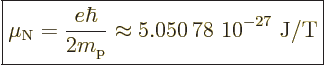 \begin{displaymath}
\fbox{$\displaystyle
\mu_{\rm N}=\frac{e\hbar}{2m_{\rm p}}
\approx \mbox{5.050\,78~10$\POW9,{-27}$\ J/T}
$} %
\end{displaymath}