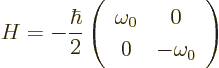 \begin{displaymath}
H =
-\frac{\hbar}2
\left(
\begin{array}{cc}
\omega_0 & 0 \\
0 & -\omega_0
\end{array} \right)
\end{displaymath}