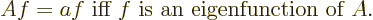 \begin{displaymath}
Af=a f \mbox{ iff $f$\ is an eigenfunction of $A$.}
\end{displaymath}