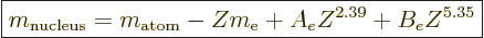 \begin{displaymath}
\fbox{$\displaystyle
m_{\rm nucleus} = m_{\rm atom} - Z m_{\rm e}+ A_e Z^{2.39} + B_e Z^{5.35}
$} %
\end{displaymath}