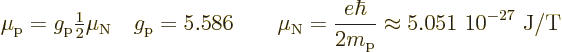 \begin{displaymath}
\mu_{\rm {p}} = g_{\rm {p}} {\textstyle\frac{1}{2}} \mu_{\r...
...\hbar}{2m_{\rm p}}
\approx \mbox{5.051~10$\POW9,{-27}$\ J/T}
\end{displaymath}