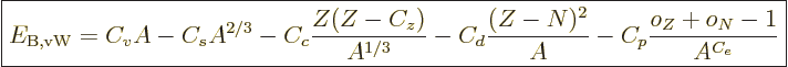 \begin{displaymath}
\fbox{$\displaystyle
E_{{\rm B,vW}} = C_v A - C_s A^{2/3} ...
... - C_d\frac{(Z-N)^2}{A} - C_p\frac{o_Z+o_N-1}{A^{C_{e}}}
$} %
\end{displaymath}