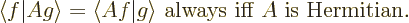 \begin{displaymath}
\langle f \vert A g\rangle = \langle Af \vert g\rangle
\mbox{ always iff $A$\ is Hermitian.}
\end{displaymath}