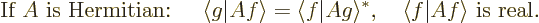 \begin{displaymath}
\mbox{If $A$\ is Hermitian: }\quad
\langle g \vert A f\ran...
...angle^*,
\quad \langle f \vert A f\rangle
\mbox{ is real.} %
\end{displaymath}