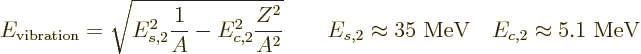 \begin{displaymath}
E_{\rm vibration} = \sqrt{E_{s,2}^2 \frac{1}{A} - E_{c,2}^2...
...\approx 35 \mbox{ MeV}
\quad
E_{c,2} \approx 5.1 \mbox{ MeV}
\end{displaymath}