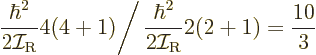 \begin{displaymath}
\left.\frac{\hbar^2}{2{\cal I}_{\rm {R}}} 4(4+1)\right/
\frac{\hbar^2}{2{\cal I}_{\rm {R}}} 2(2+1) = \frac{10}3
\end{displaymath}