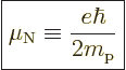 \begin{displaymath}
\fbox{$\displaystyle
\mu_{\rm N}\equiv \frac{e\hbar}{2m_{\rm p}}
$} %
\end{displaymath}