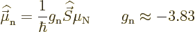 \begin{displaymath}
{\skew 4\widehat{\skew{-.5}\vec\mu}}_{\rm n} = \frac{1}{\hb...
...6\widehat{\vec S}}\mu_{\rm N}
\qquad g_{\rm n} \approx - 3.83
\end{displaymath}