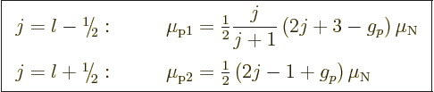 \begin{displaymath}
\fbox{$\displaystyle
\begin{array}{ll}
j = l - \leavevmod...
...1}{2}} \left(2j - 1 + g_p\right) \mu_{\rm N}
\end{array} $} %
\end{displaymath}