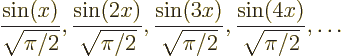 \begin{displaymath}
\frac{\sin(x)}{\sqrt{\pi /2}}, \frac{\sin(2x)}{\sqrt{\pi /2}...
...in(3x)}{\sqrt{\pi /2}}, \frac{\sin(4x)}{\sqrt{\pi /2}}, \ldots
\end{displaymath}