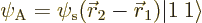 \begin{displaymath}
\psi_{\rm {A}} = \psi_{\rm s}({\skew0\vec r}_2-{\skew0\vec r}_1) {\left\vert 1\:1\right\rangle}
\end{displaymath}