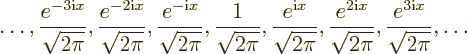 \begin{displaymath}
\ldots , \frac{e^{-3{\rm i}x}}{\sqrt{2\pi}}, \frac{e^{-2{\rm...
... i}x}}{\sqrt{2\pi}}, \frac{e^{3{\rm i}x}}{\sqrt{2\pi}}, \ldots
\end{displaymath}