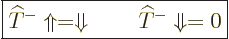 \begin{displaymath}
\fbox{$\displaystyle
{\widehat T}^{-} \Uparrow = \Downarrow \qquad {\widehat T}^{-} \Downarrow = 0
$}
\end{displaymath}