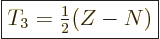 \begin{displaymath}
\fbox{$\displaystyle
T_3 = {\textstyle\frac{1}{2}}(Z-N)
$} %
\end{displaymath}