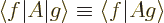 \begin{displaymath}
{\left\langle f\hspace{0.3pt}\right\vert} A {\left\vert g\r...
...}\hspace{.03em}\right.\!\left\vert\vphantom{f}Ag\right\rangle
\end{displaymath}