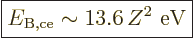 \begin{displaymath}
\fbox{$\displaystyle
E_{\rm B,ce} \sim 13.6\, Z^2\mbox{ eV}
$} %
\end{displaymath}