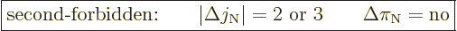 \begin{displaymath}
\fbox{$\displaystyle
\mbox{second-forbidden:}\qquad
\vert...
...rt = 2\mbox{ or } 3 \qquad \Delta \pi_{\rm N}= \mbox{no}
$} %
\end{displaymath}