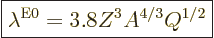 \begin{displaymath}
\fbox{$\displaystyle
\lambda^{{\rm{E}}0} = 3.8 Z^3 A^{4/3} Q^{1/2}
$} %
\end{displaymath}