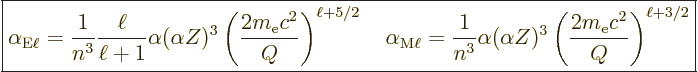 \begin{displaymath}
\fbox{$\displaystyle
\alpha_{{\rm{E}}\ell} = \frac{1}{n^3}...
...pha Z)^3
\left(\frac{2 m_{\rm e}c^2}{Q}\right)^{\ell+3/2}
$}
\end{displaymath}