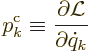 \begin{displaymath}
p^{\rm {c}}_k \equiv \frac{\partial{\cal L}}{\partial \dot q_k} %
\end{displaymath}