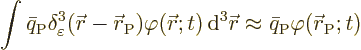 \begin{displaymath}
\int \bar{q}_{\rm {P}} \delta^3_\varepsilon({\skew0\vec r}-...
...}\approx \bar{q}_{\rm {P}} \varphi({\skew0\vec r}_{\rm {P}};t)
\end{displaymath}