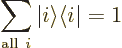 \begin{displaymath}
\sum_{{\rm all}\ i} {\left\vert i\right\rangle}{\left\langle i\hspace{0.3pt}\right\vert} = 1
\end{displaymath}