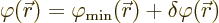 \begin{displaymath}
\varphi({\skew0\vec r}) = \varphi_{\rm {min}}({\skew0\vec r}) + \delta\varphi({\skew0\vec r})
\end{displaymath}