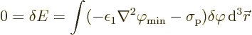 \begin{displaymath}
0 = \delta E =
\int (-\epsilon_1\nabla^2\varphi_{\rm {min}}-\sigma_{\rm {p}})
\delta\varphi{\,\rm d}^3{\skew0\vec r}
\end{displaymath}