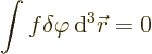 \begin{displaymath}
\int f \delta\varphi {\,\rm d}^3{\skew0\vec r}= 0
\end{displaymath}