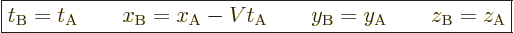 \begin{displaymath}
\fbox{$\displaystyle
t_{\rm{B}} = t_{\rm{A}}
\qquad
x_{\...
...y_{\rm{B}} = y_{\rm{A}}
\qquad
z_{\rm{B}} = z_{\rm{A}}
$} %
\end{displaymath}