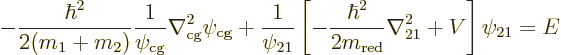 \begin{displaymath}
- \frac{\hbar^2}{2(m_1+m_2)} \frac{1}{\psi_{\rm cg}}
\nabl...
...\hbar^2}{2 m_{\rm red}} \nabla^2_{21} + V\right]\psi_{21}
= E
\end{displaymath}