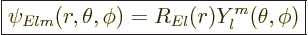 \begin{displaymath}
\fbox{$\displaystyle
\psi_{Elm}(r,\theta,\phi) = R_{El}(r) Y_l^m(\theta,\phi)
$} %
\end{displaymath}