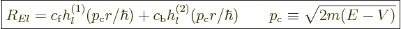 \begin{displaymath}
\fbox{$\displaystyle
R_{El} = c_{\rm{f}} h_l^{(1)}(p_{\rm{...
...\rm{c}}r/\hbar)
\qquad p_{\rm{c}} \equiv \sqrt{2m(E-V)}
$} %
\end{displaymath}