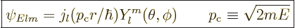 \begin{displaymath}
\fbox{$\displaystyle
\psi_{Elm} = j_l(p_{\rm{c}}r/\hbar) Y_l^m(\theta,\phi)
\qquad p_{\rm{c}} \equiv \sqrt{2mE}
$} %
\end{displaymath}