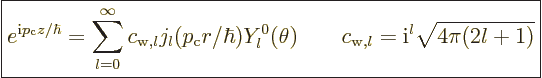 \begin{displaymath}
\fbox{$\displaystyle
e^{{\rm i}p_{\rm{c}} z/\hbar}
= \sum...
...a)
\qquad
c_{{\rm{w}},l} = {\rm i}^l \sqrt{4\pi(2l+1)}
$} %
\end{displaymath}