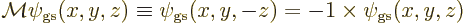 \begin{displaymath}
{\cal M}\psi_{\rm gs}(x,y,z)\equiv\psi_{\rm gs}(x,y,-z)=-1\times\psi_{\rm gs}(x,y,z)
\end{displaymath}