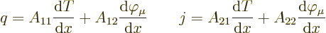 \begin{displaymath}
q = A_{11}\frac{{\rm d}T}{{\rm d}x} + A_{12}\frac{{\rm d}\v...
...{{\rm d}T}{{\rm d}x}+A_{22}\frac{{\rm d}\varphi_\mu}{{\rm d}x}
\end{displaymath}